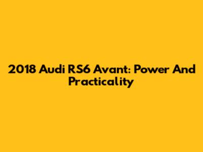 2018 Audi RS6 Avant: Power And Practicality