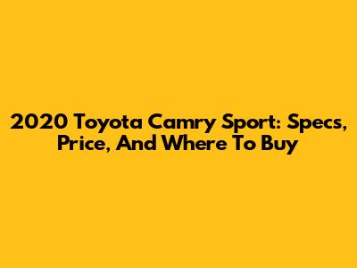 2020 Toyota Camry Sport: Specs, Price, And Where To Buy