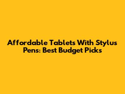 Affordable Tablets With Stylus Pens: Best Budget Picks