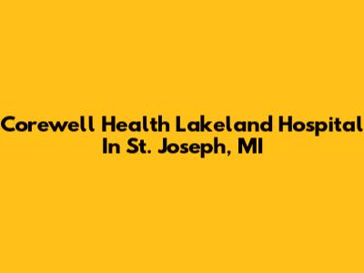 Corewell Health Lakeland Hospital In St. Joseph, MI