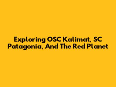 Exploring OSC Kalimat, SC Patagonia, And The Red Planet