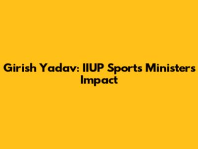 Girish Yadav: IIUP Sports Minister's Impact