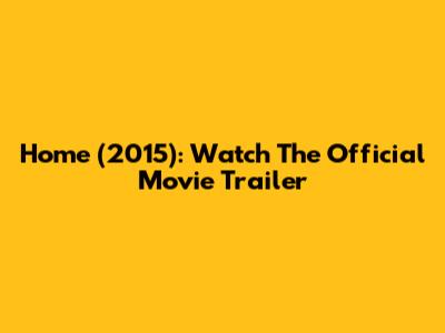 Home (2015): Watch The Official Movie Trailer