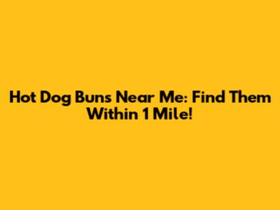 Hot Dog Buns Near Me: Find Them Within 1 Mile!