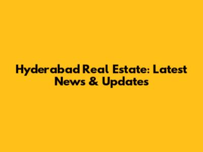 Hyderabad Real Estate: Latest News & Updates