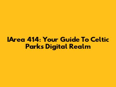 IArea 414: Your Guide To Celtic Park's Digital Realm