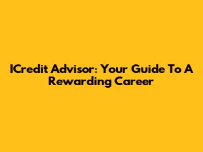 ICredit Advisor: Your Guide To A Rewarding Career