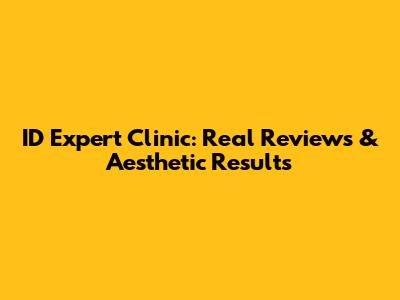ID Expert Clinic: Real Reviews & Aesthetic Results