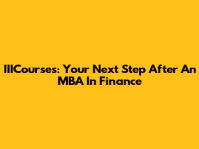 IIICourses: Your Next Step After An MBA In Finance