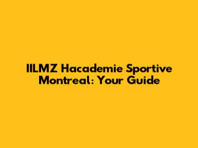 IILMZ Hacademie Sportive Montreal: Your Guide