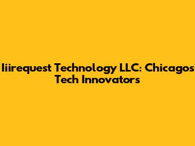 Iiirequest Technology LLC: Chicago's Tech Innovators