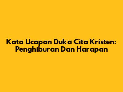 Kata Ucapan Duka Cita Kristen: Penghiburan Dan Harapan