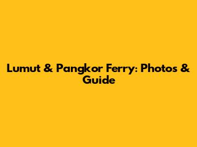 Lumut & Pangkor Ferry: Photos & Guide