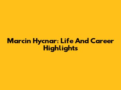 Marcin Hycnar: Life And Career Highlights