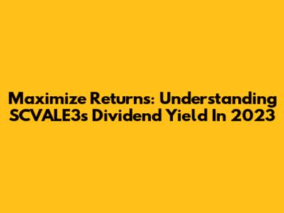 Maximize Returns: Understanding SCVALE3's Dividend Yield In 2023