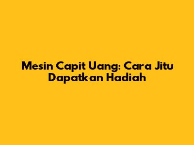 Mesin Capit Uang: Cara Jitu Dapatkan Hadiah