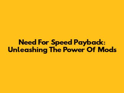 Need For Speed Payback: Unleashing The Power Of Mods