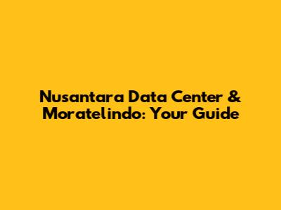 Nusantara Data Center & Moratelindo: Your Guide