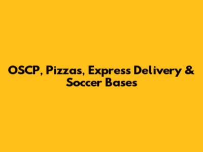 OSCP, Pizzas, Express Delivery & Soccer Bases