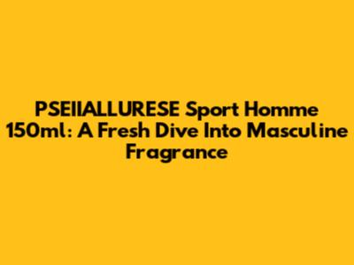 PSEIIALLURESE Sport Homme 150ml: A Fresh Dive Into Masculine Fragrance