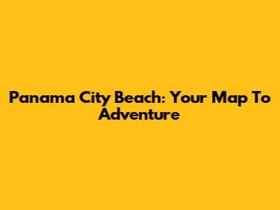 Panama City Beach: Your Map To Adventure