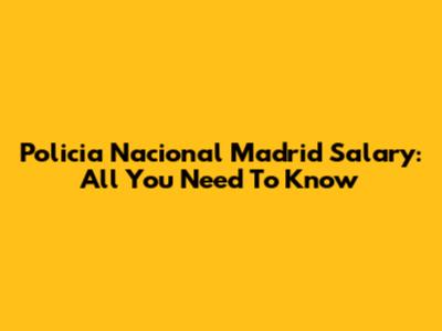 Policia Nacional Madrid Salary: All You Need To Know