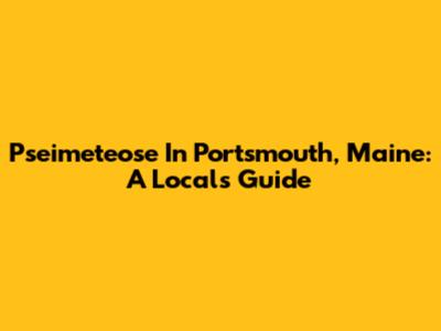 Pseimeteose In Portsmouth, Maine: A Local's Guide