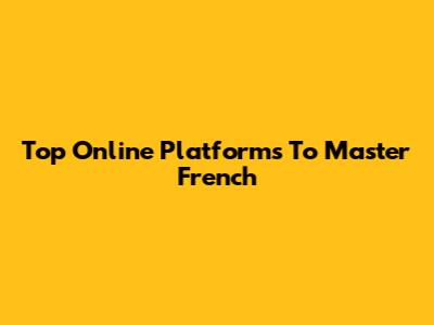 Top Online Platforms To Master French