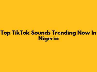 Top TikTok Sounds Trending Now In Nigeria