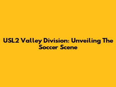 USL2 Valley Division: Unveiling The Soccer Scene