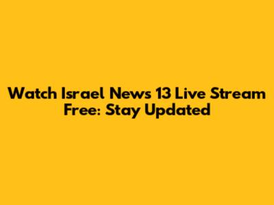 Watch Israel News 13 Live Stream Free: Stay Updated